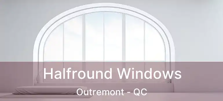  Halfround Windows Outremont - QC
