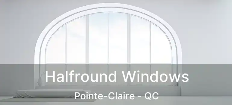  Halfround Windows Pointe-Claire - QC