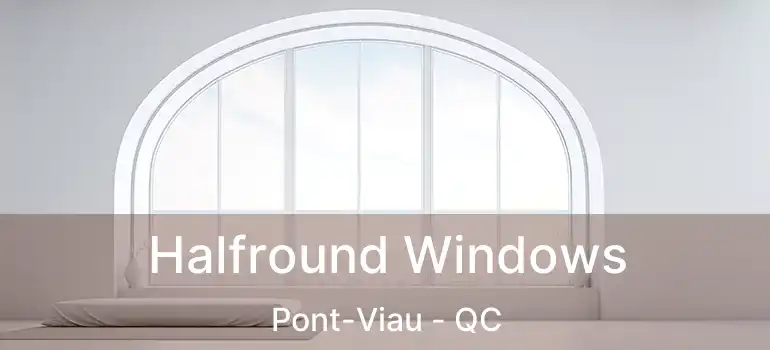 Halfround Windows Pont-Viau - QC