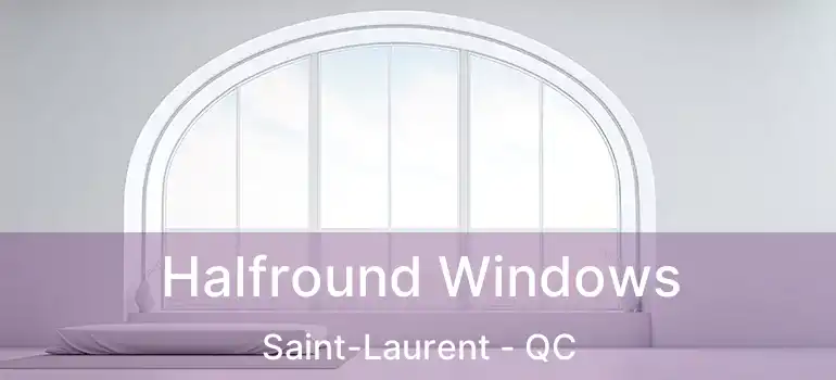  Halfround Windows Saint-Laurent - QC