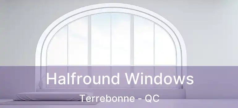  Halfround Windows Terrebonne - QC