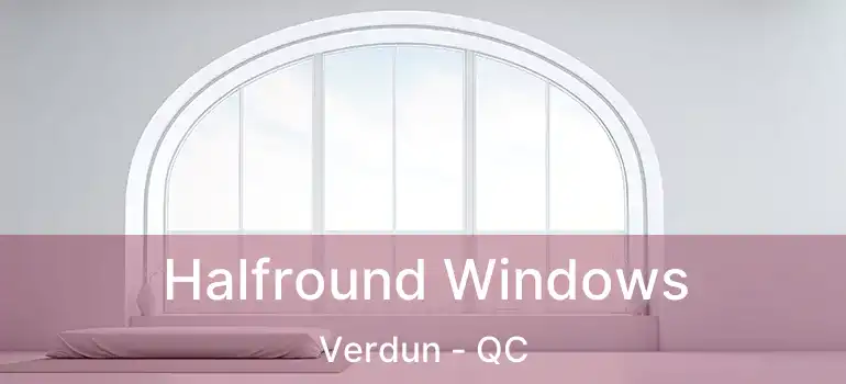  Halfround Windows Verdun - QC