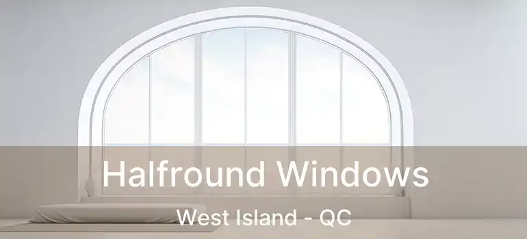  Halfround Windows West Island - QC