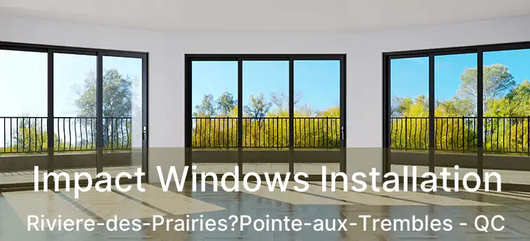  Impact Windows Installation Riviere-des-Prairies?Pointe-aux-Trembles - QC