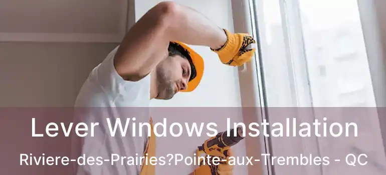  Lever Windows Installation Riviere-des-Prairies?Pointe-aux-Trembles - QC