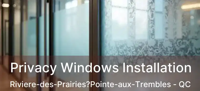  Privacy Windows Installation Riviere-des-Prairies?Pointe-aux-Trembles - QC