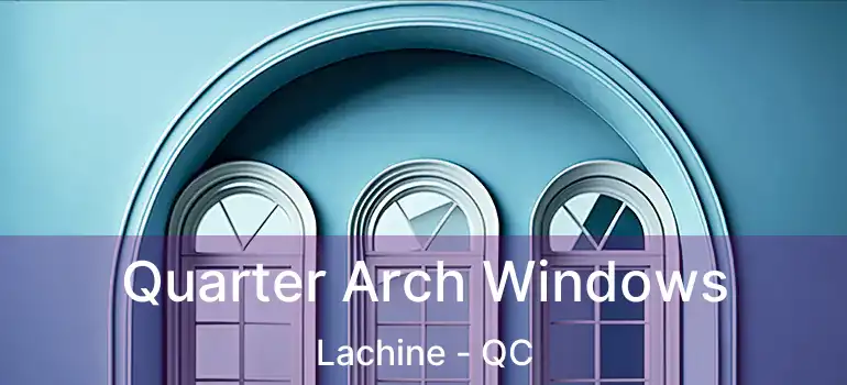  Quarter Arch Windows Lachine - QC