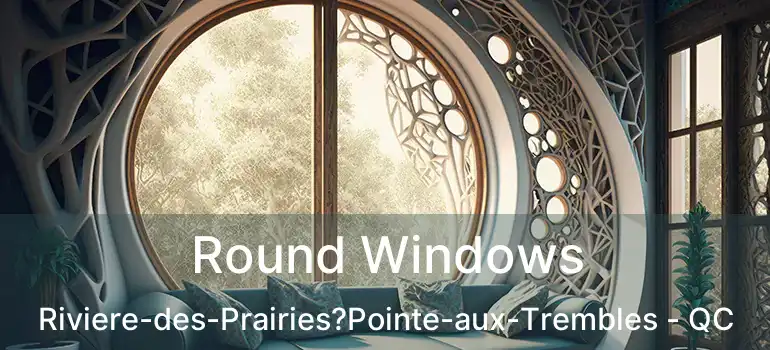  Round Windows Riviere-des-Prairies?Pointe-aux-Trembles - QC