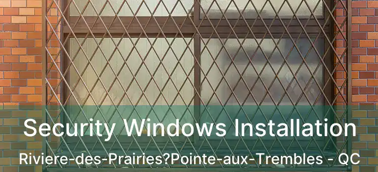  Security Windows Installation Riviere-des-Prairies?Pointe-aux-Trembles - QC