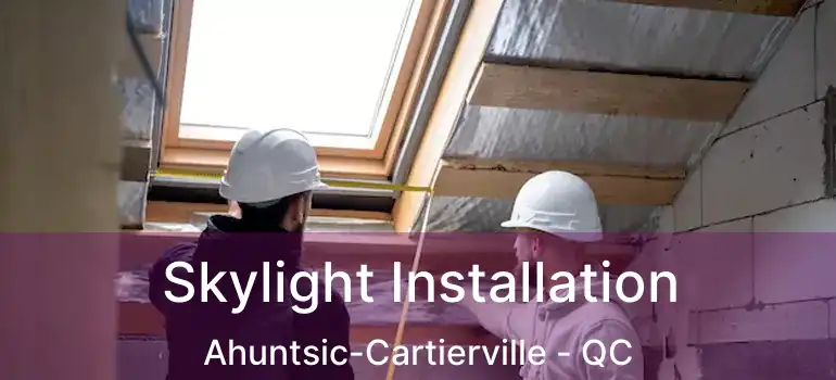  Skylight Installation Ahuntsic-Cartierville - QC