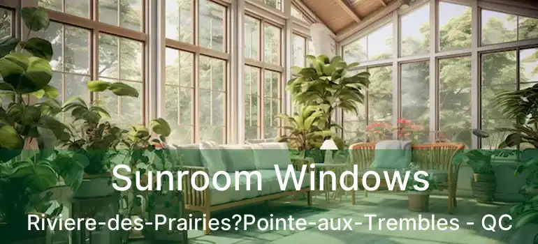  Sunroom Windows Riviere-des-Prairies?Pointe-aux-Trembles - QC