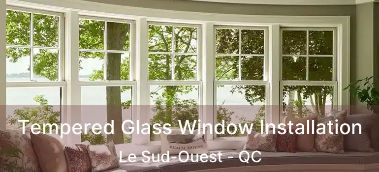  Tempered Glass Window Installation Le Sud-Ouest - QC
