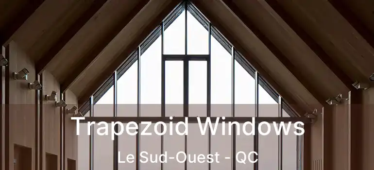  Trapezoid Windows Le Sud-Ouest - QC