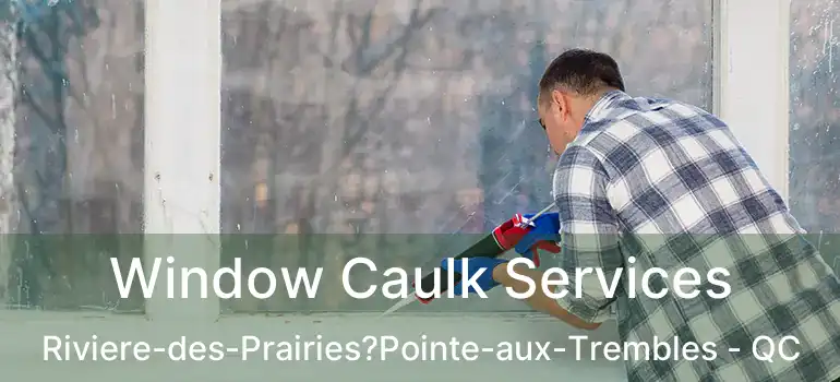  Window Caulk Services Riviere-des-Prairies?Pointe-aux-Trembles - QC