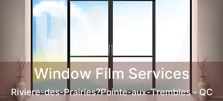  Window Film Services Riviere-des-Prairies?Pointe-aux-Trembles - QC
