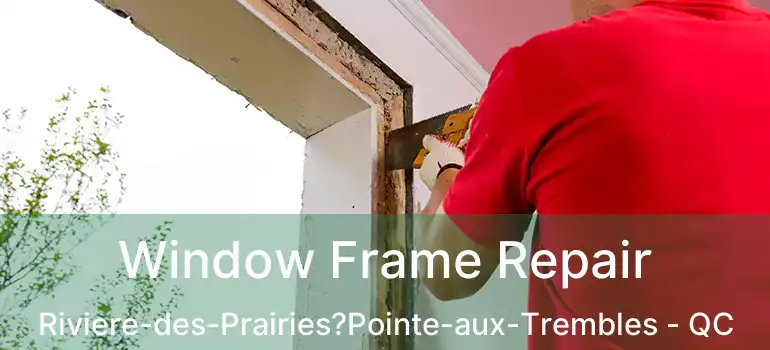  Window Frame Repair Riviere-des-Prairies?Pointe-aux-Trembles - QC