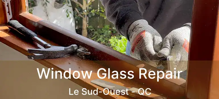  Window Glass Repair Le Sud-Ouest - QC