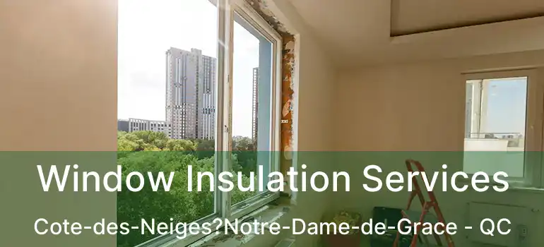  Window Insulation Services Cote-des-Neiges?Notre-Dame-de-Grace - QC