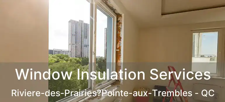  Window Insulation Services Riviere-des-Prairies?Pointe-aux-Trembles - QC