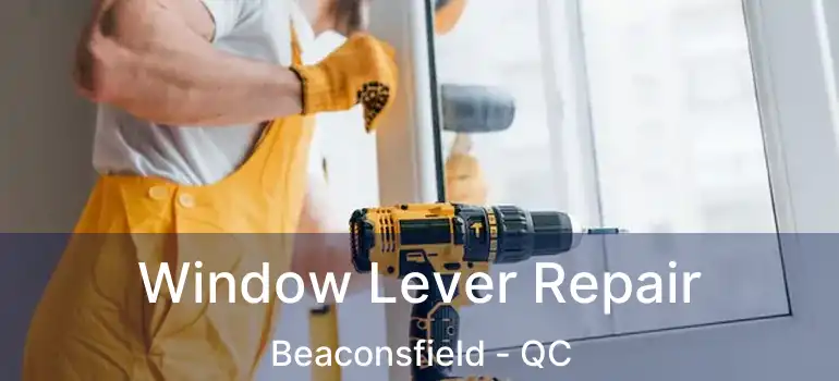  Window Lever Repair Beaconsfield - QC