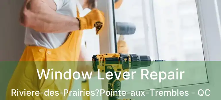  Window Lever Repair Riviere-des-Prairies?Pointe-aux-Trembles - QC