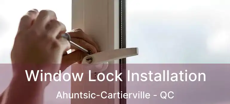  Window Lock Installation Ahuntsic-Cartierville - QC