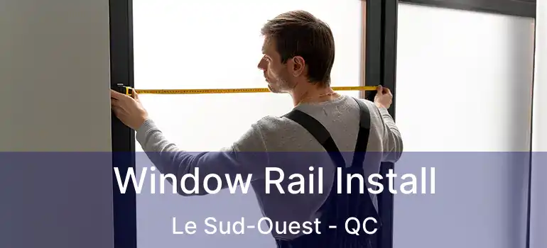  Window Rail Install Le Sud-Ouest - QC